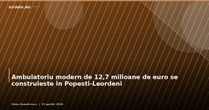 Ambulatoriu modern de 12,7 milioane de euro se construiește în Popești-Leordeni