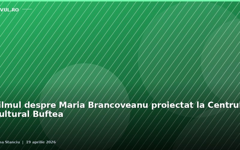 Filmul despre Maria Brancoveanu proiectat la Centrul Cultural Buftea