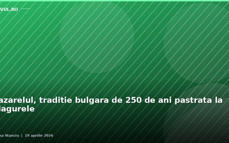Lazarelul, traditie bulgara de 250 de ani pastrata la Magurele