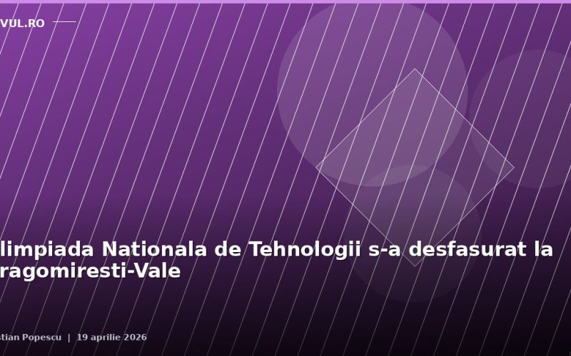 Olimpiada Nationala de Tehnologii s-a desfasurat la Dragomiresti-Vale