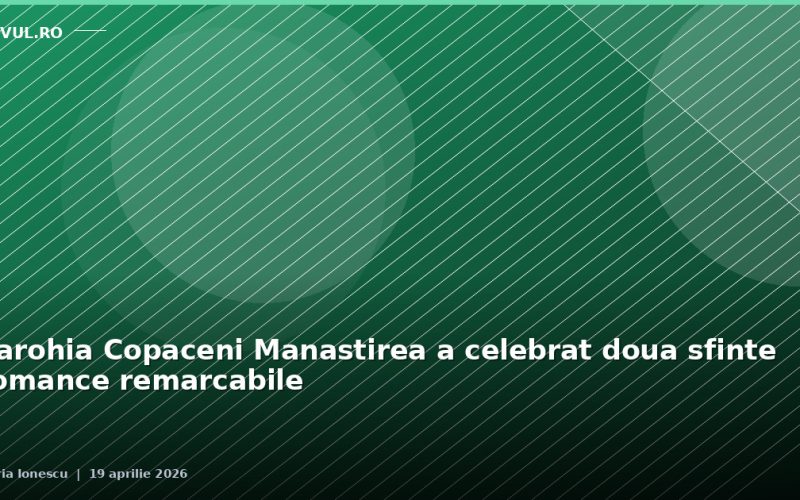 Parohia Copăceni Mănăstirea a celebrat două sfinte românce remarcabile