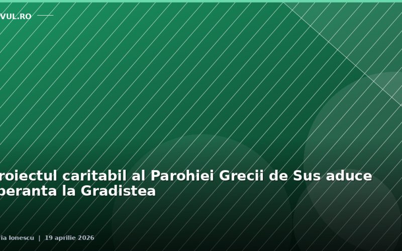 Proiectul caritabil al Parohiei Grecii de Sus aduce speranta la Gradistea