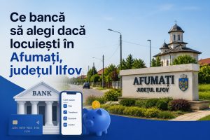 Ce bancă să alegi dacă locuiești în Afumați, județul Ilfov